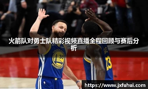火箭队对勇士队精彩视频直播全程回顾与赛后分析