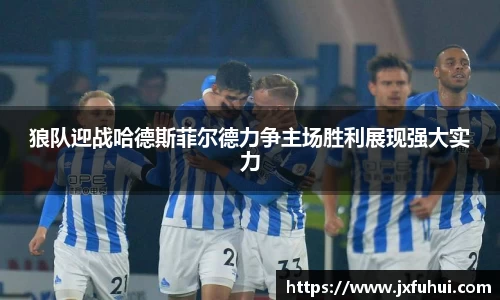 狼队迎战哈德斯菲尔德力争主场胜利展现强大实力