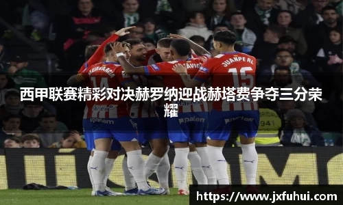 西甲联赛精彩对决赫罗纳迎战赫塔费争夺三分荣耀